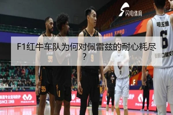F1红牛车队为何对佩雷兹的耐心耗尽？